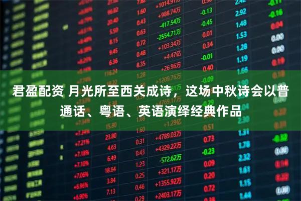 君盈配资 月光所至西关成诗，这场中秋诗会以普通话、粤语、英语演绎经典作品