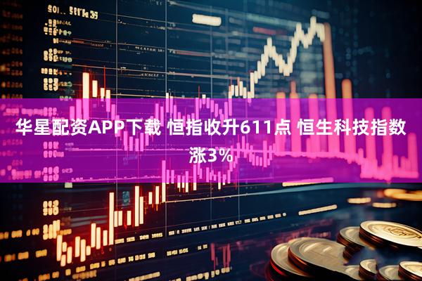 华星配资APP下载 恒指收升611点 恒生科技指数涨3%