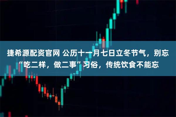 捷希源配资官网 公历十一月七日立冬节气，别忘“吃二样，做二事”习俗，传统饮食不能忘