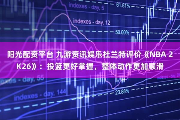 阳光配资平台 九游资讯娱乐杜兰特评价《NBA 2K26》：投篮更好掌握，整体动作更加顺滑