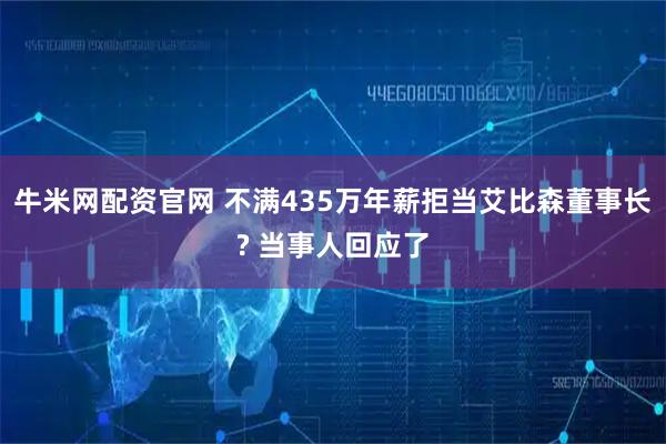 牛米网配资官网 不满435万年薪拒当艾比森董事长? 当事人回应了
