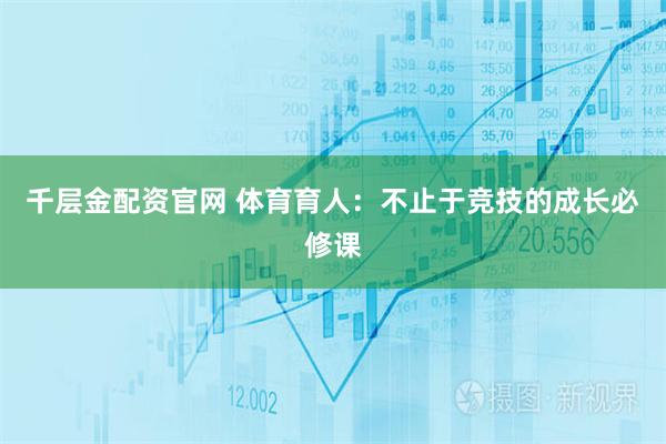 千层金配资官网 体育育人：不止于竞技的成长必修课