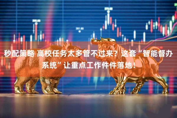 秒配策略 高校任务太多管不过来？这套“智能督办系统”让重点工作件件落地！