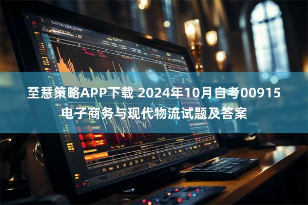 至慧策略APP下载 2024年10月自考00915电子商务与现代物流试题及答案