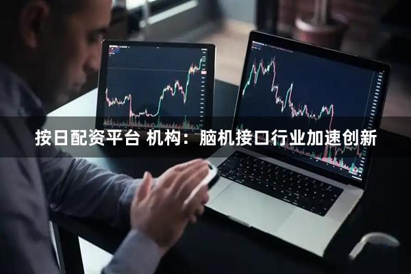 按日配资平台 机构：脑机接口行业加速创新