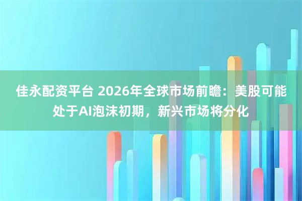佳永配资平台 2026年全球市场前瞻：美股可能处于AI泡沫初期，新兴市场将分化