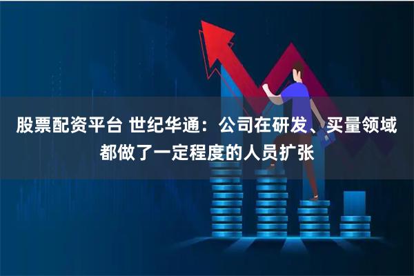 股票配资平台 世纪华通：公司在研发、买量领域都做了一定程度的人员扩张