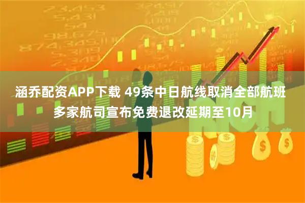 涵乔配资APP下载 49条中日航线取消全部航班 多家航司宣布免费退改延期至10月