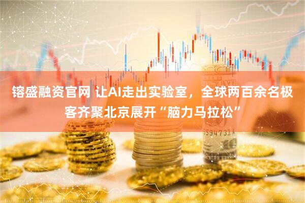 镕盛融资官网 让AI走出实验室，全球两百余名极客齐聚北京展开“脑力马拉松”