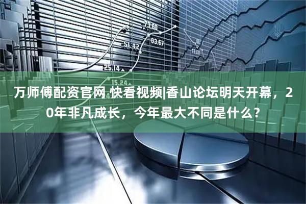 万师傅配资官网 快看视频|香山论坛明天开幕，20年非凡成长，今年最大不同是什么？